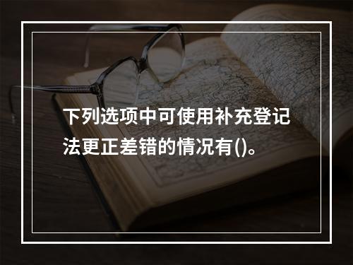 下列选项中可使用补充登记法更正差错的情况有()。