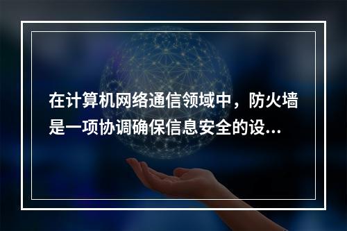 在计算机网络通信领域中，防火墙是一项协调确保信息安全的设备，