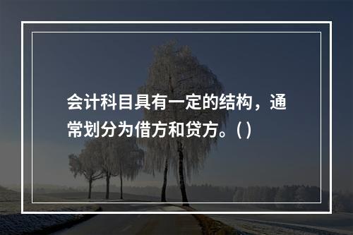 会计科目具有一定的结构，通常划分为借方和贷方。( )