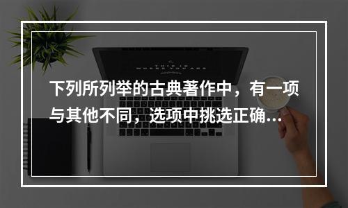 下列所列举的古典著作中，有一项与其他不同，选项中挑选正确且原