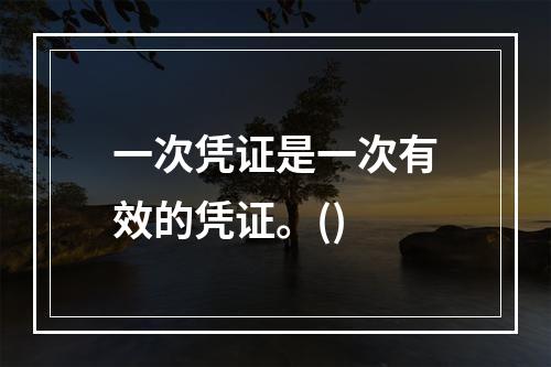 一次凭证是一次有效的凭证。()