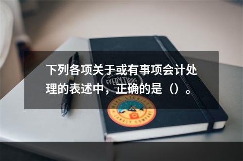 下列各项关于或有事项会计处理的表述中，正确的是（）。