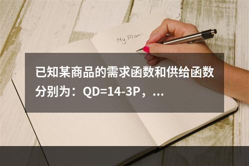 已知某商品的需求函数和供给函数分别为：QD=14-3P，Qs