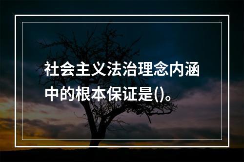 社会主义法治理念内涵中的根本保证是()。