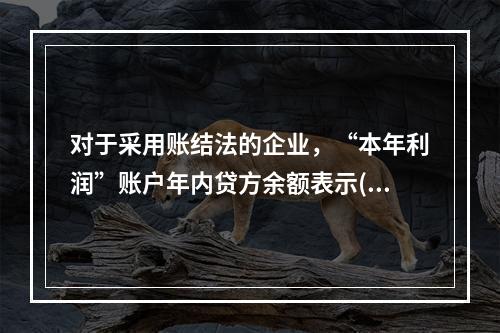 对于采用账结法的企业，“本年利润”账户年内贷方余额表示()。