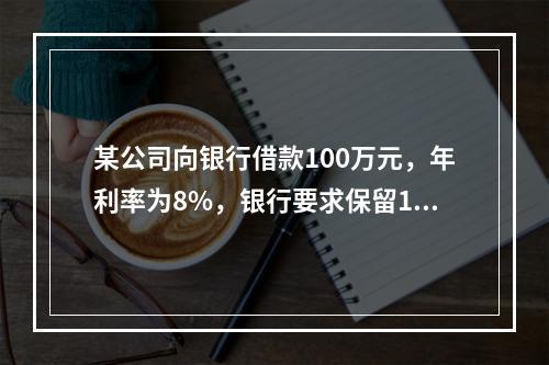 某公司向银行借款100万元，年利率为8%，银行要求保留12%