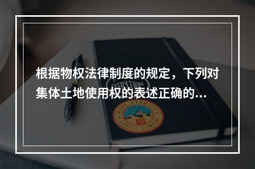 根据物权法律制度的规定，下列对集体土地使用权的表述正确的有(