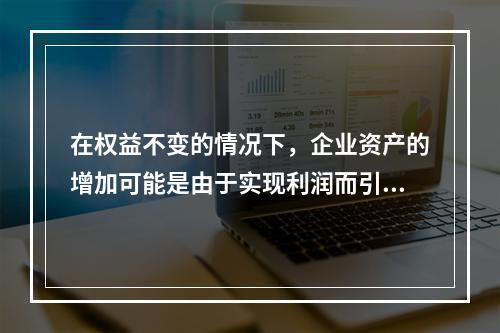 在权益不变的情况下，企业资产的增加可能是由于实现利润而引起的