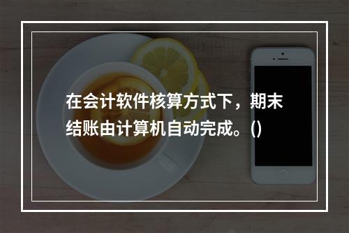 在会计软件核算方式下，期末结账由计算机自动完成。()