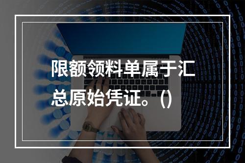 限额领料单属于汇总原始凭证。()