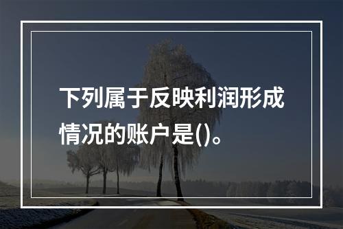 下列属于反映利润形成情况的账户是()。