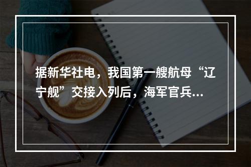 据新华社电，我国第一艘航母“辽宁舰”交接入列后，海军官兵以科