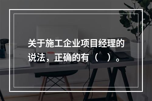 关于施工企业项目经理的说法，正确的有（　）。