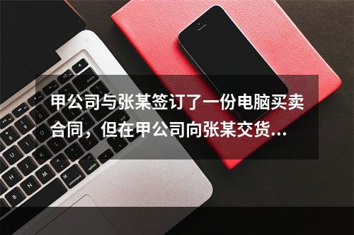 甲公司与张某签订了一份电脑买卖合同，但在甲公司向张某交货时，