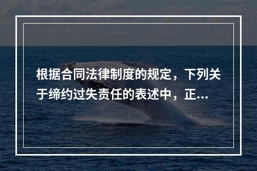 根据合同法律制度的规定，下列关于缔约过失责任的表述中，正确的