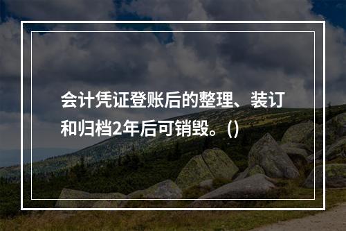 会计凭证登账后的整理、装订和归档2年后可销毁。()