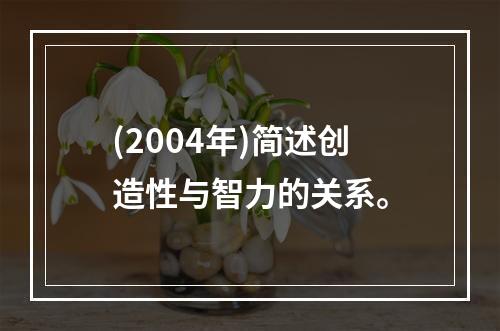 (2004年)简述创造性与智力的关系。