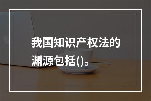 我国知识产权法的渊源包括()。