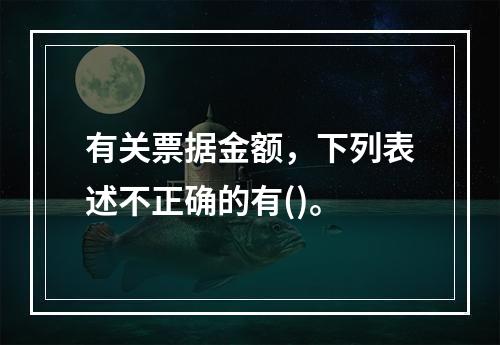 有关票据金额，下列表述不正确的有()。