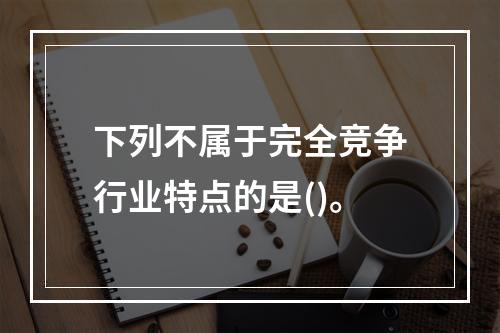 下列不属于完全竞争行业特点的是()。