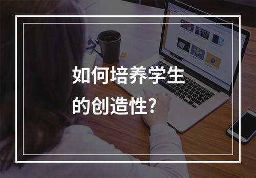 如何培养学生的创造性?