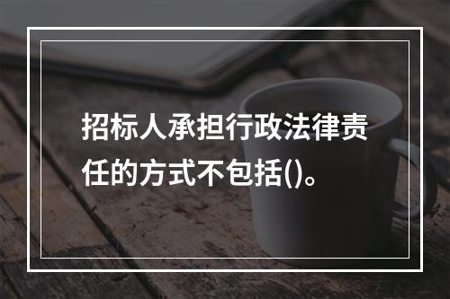 招标人承担行政法律责任的方式不包括()。