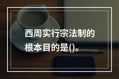 西周实行宗法制的根本目的是()。