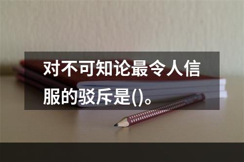 对不可知论最令人信服的驳斥是()。