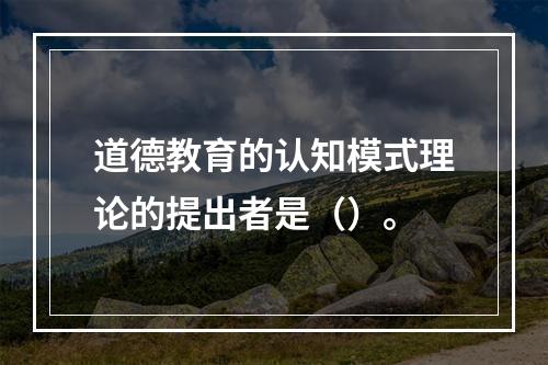 道德教育的认知模式理论的提出者是（）。