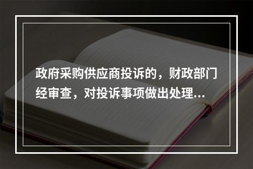 政府采购供应商投诉的，财政部门经审查，对投诉事项做出处理决定