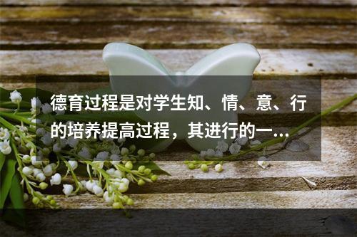 德育过程是对学生知、情、意、行的培养提高过程，其进行的一般顺