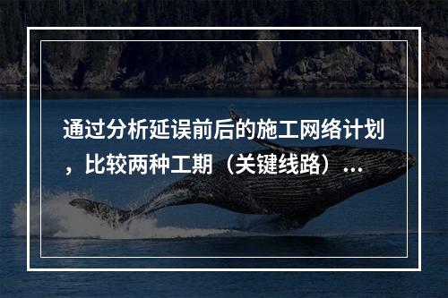 通过分析延误前后的施工网络计划，比较两种工期（关键线路）计算