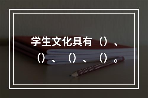 学生文化具有（）、（）、（）、（）。