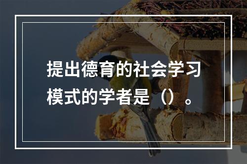 提出德育的社会学习模式的学者是（）。