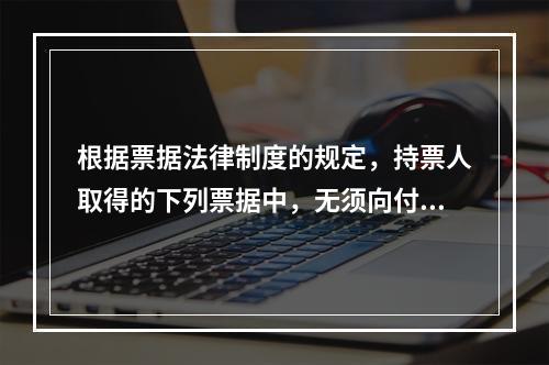 根据票据法律制度的规定，持票人取得的下列票据中，无须向付款人