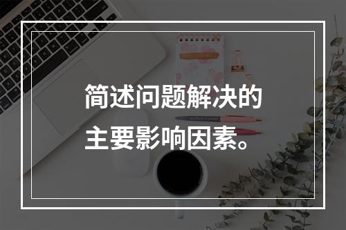 简述问题解决的主要影响因素。