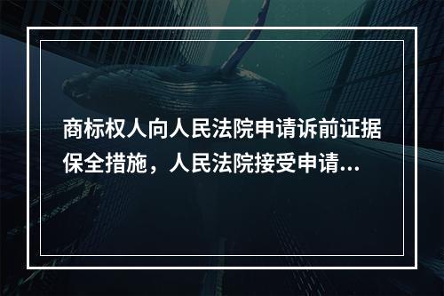 商标权人向人民法院申请诉前证据保全措施，人民法院接受申请后，