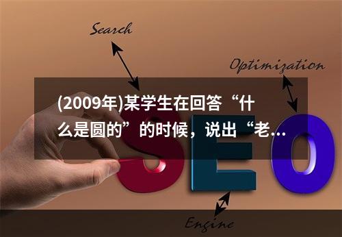 (2009年)某学生在回答“什么是圆的”的时候，说出“老鼠洞