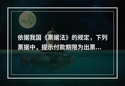 依据我国《票据法》的规定，下列票据中，提示付款期限为出票日起