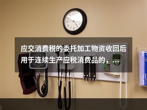 应交消费税的委托加工物资收回后用于连续生产应税消费品的，按规