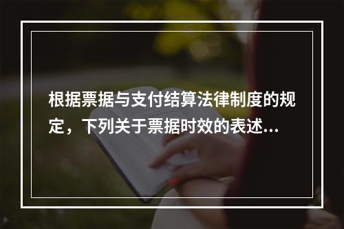 根据票据与支付结算法律制度的规定，下列关于票据时效的表述中，