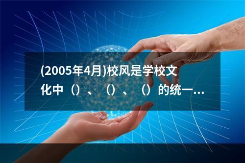 (2005年4月)校风是学校文化中（）、（）、（）的统一体。