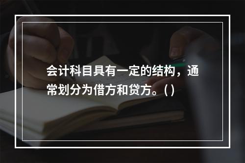 会计科目具有一定的结构，通常划分为借方和贷方。( )