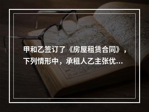 甲和乙签订了《房屋租赁合同》，下列情形中，承租人乙主张优先购