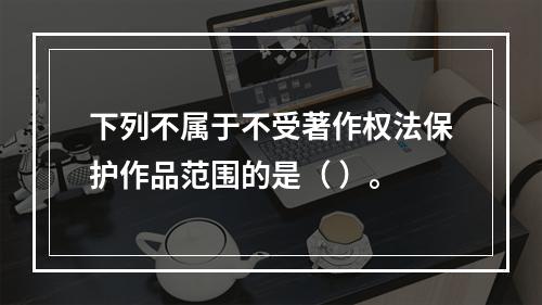 下列不属于不受著作权法保护作品范围的是（ ）。