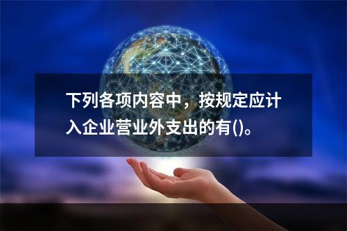 下列各项内容中，按规定应计入企业营业外支出的有()。