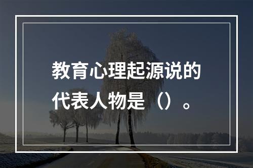 教育心理起源说的代表人物是（）。