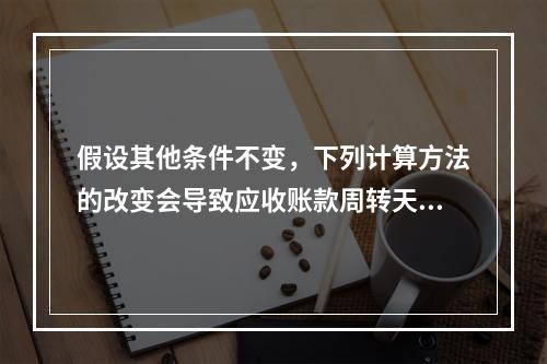 假设其他条件不变，下列计算方法的改变会导致应收账款周转天数减