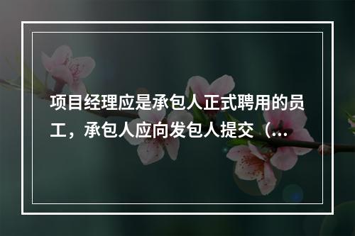 项目经理应是承包人正式聘用的员工，承包人应向发包人提交（　）