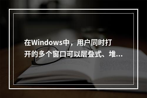 在Windows中，用户同时打开的多个窗口可以层叠式、堆叠式